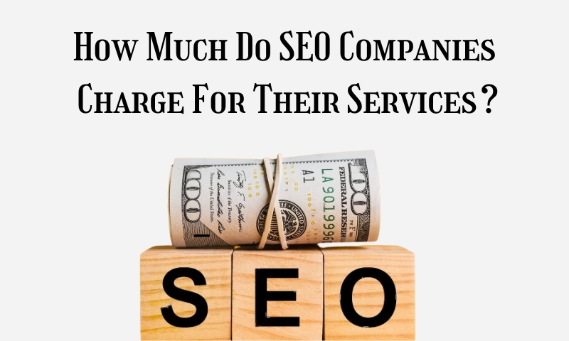 How Much Do SEO Companies Charge For Their Services?