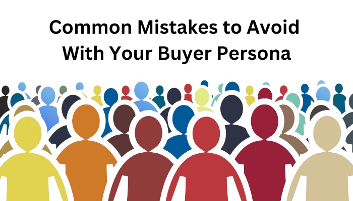 Common Mistakes to Avoid With Your Buyer Persona