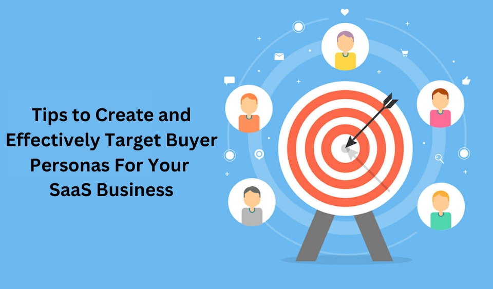 Tips to Create and Effectively Target Buyer Personas For Your SaaS Business