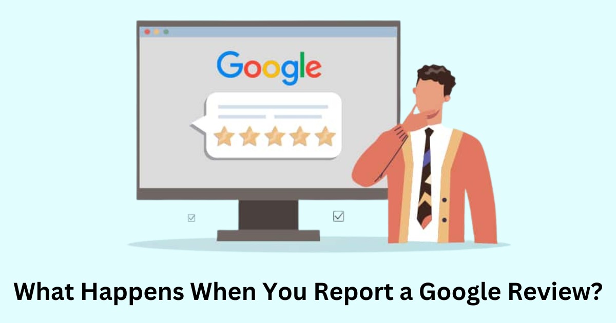 What Happens When You Report a Google Review? Tackle Bad Reviews